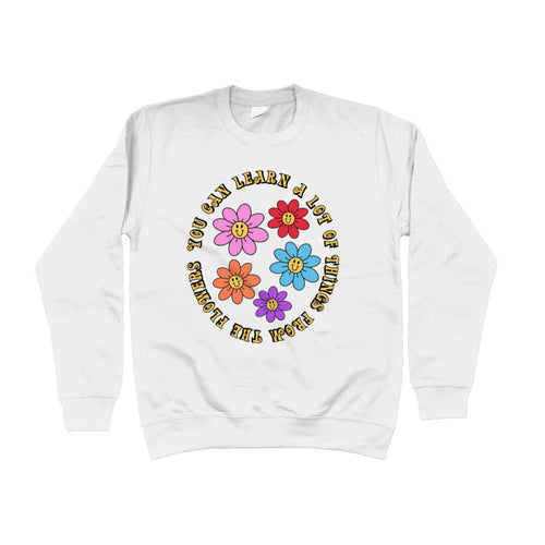 You Can Learn A Lot Of Things From The Flowers Unisex Sweatshirt