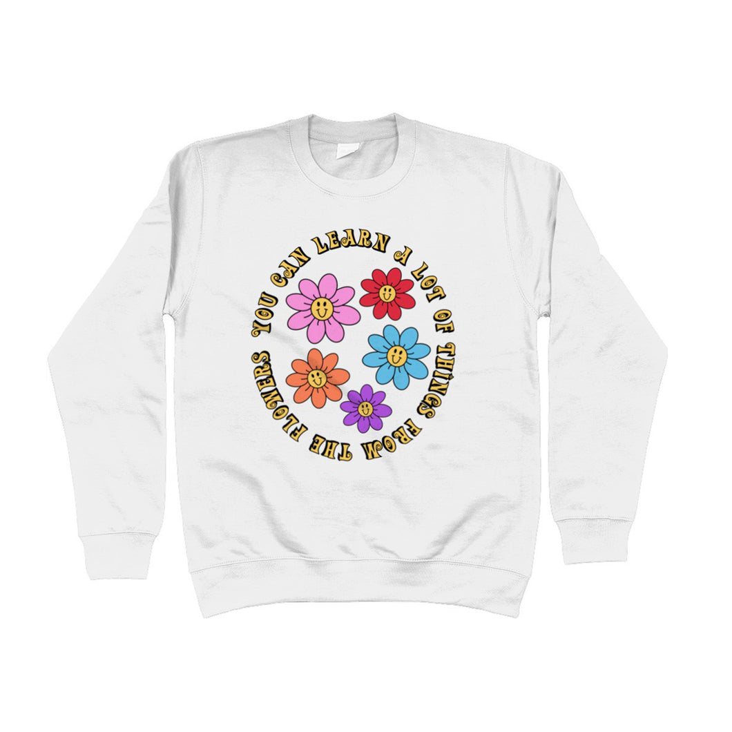 You Can Learn A Lot Of Things From The Flowers Unisex Sweatshirt